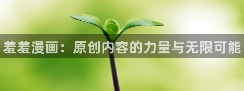 yy漫画在线观看免费漫画下拉式：羞羞漫画：原创内容的力量与无限可能